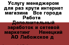 Услугу менеджером для раз крути интернет-магазина - Все города Работа » Дополнительный заработок и сетевой маркетинг   . Ненецкий АО,Лабожское д.